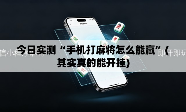 今日实测“手机打麻将怎么能赢”(其实真的能开挂)