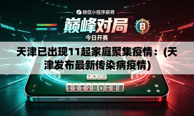 天津已出现11起家庭聚集疫情:(天津发布最新传染病疫情) 天津已出现11起家庭聚集疫情:(天津发布最新传染病疫情)