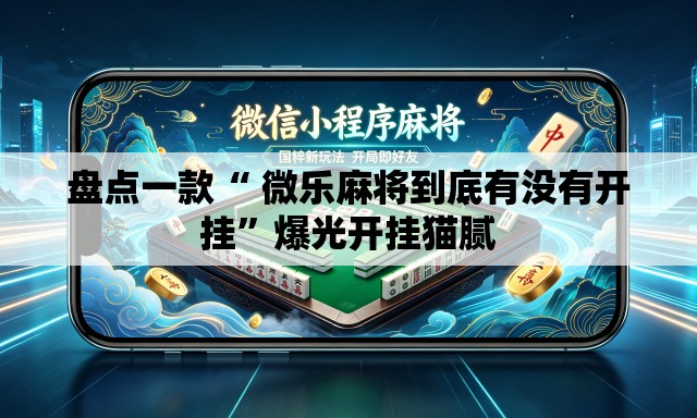 盘点一款“ 微乐麻将到底有没有开挂	”爆光开挂猫腻