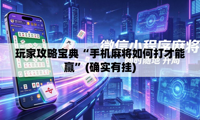玩家攻略宝典“手机麻将如何打才能赢”(确实有挂)