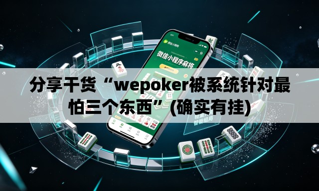 分享干货“wepoker被系统针对最怕三个东西	”(确实有挂)