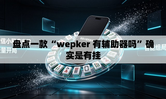 盘点一款“wepker 有辅助器吗	”确实是有挂