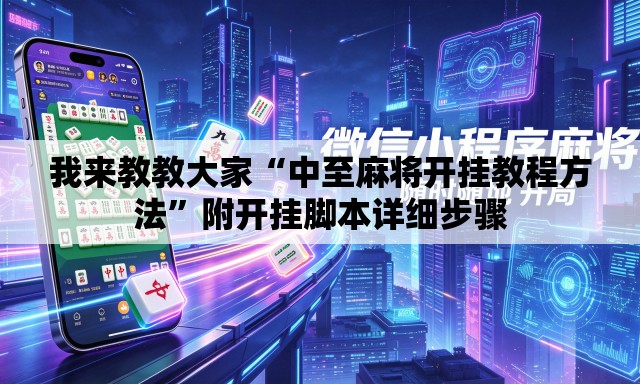 我来教教大家“中至麻将开挂教程方法”附开挂脚本详细步骤