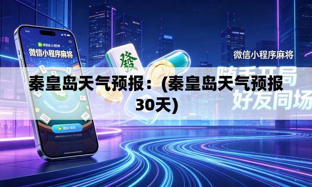 秦皇岛天气预报：(秦皇岛天气预报30天)