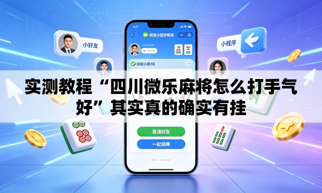实测教程“四川微乐麻将怎么打手气好	”其实真的确实有挂