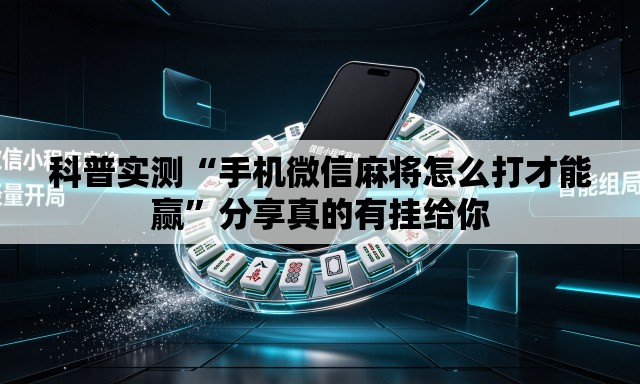 科普实测“手机微信麻将怎么打才能赢”分享真的有挂给你