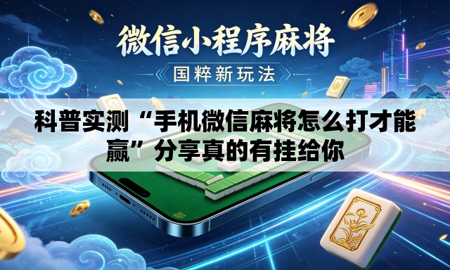 科普实测“手机微信麻将怎么打才能赢	”分享真的有挂给你