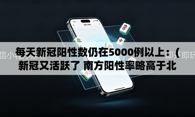 每天新冠阳性数仍在5000例以上：(新冠又活跃了 南方阳性率略高于北方)