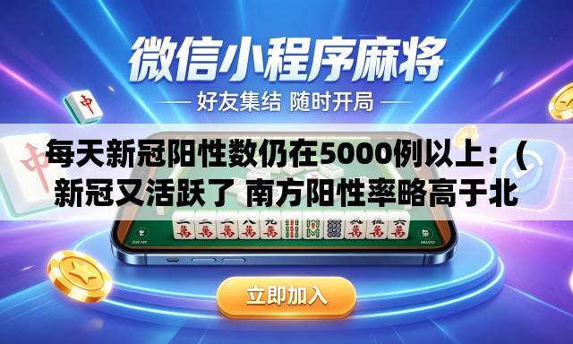 每天新冠阳性数仍在5000例以上：(新冠又活跃了 南方阳性率略高于北方)