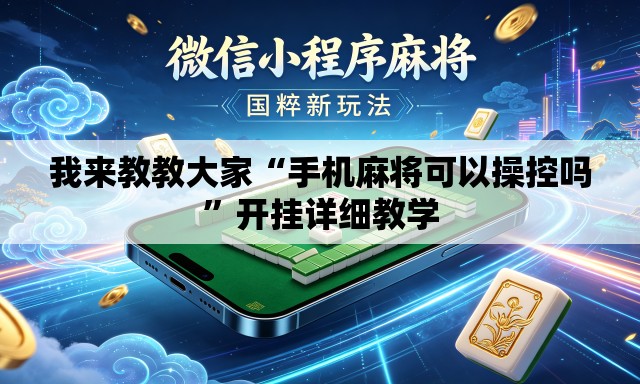 我来教教大家“手机麻将可以操控吗”开挂详细教学