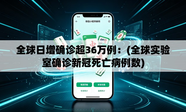 全球日增确诊超36万例：(全球实验室确诊新冠死亡病例数)