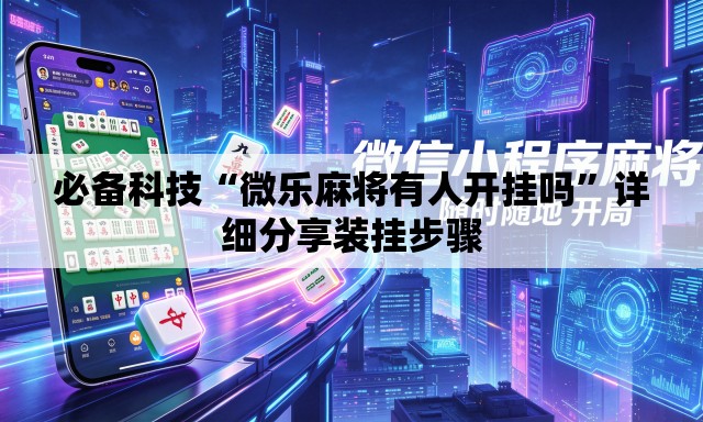 必备科技“微乐麻将有人开挂吗”详细分享装挂步骤