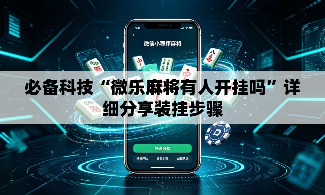 必备科技“微乐麻将有人开挂吗”详细分享装挂步骤