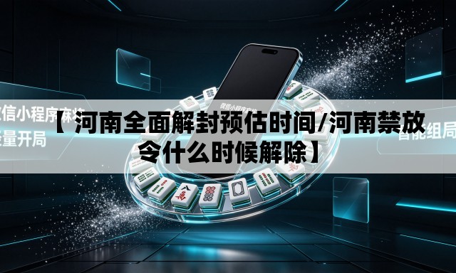 【 河南全面解封预估时间/河南禁放令什么时候解除】 【 河南全面解封预估时间/河南禁放令什么时候解除】