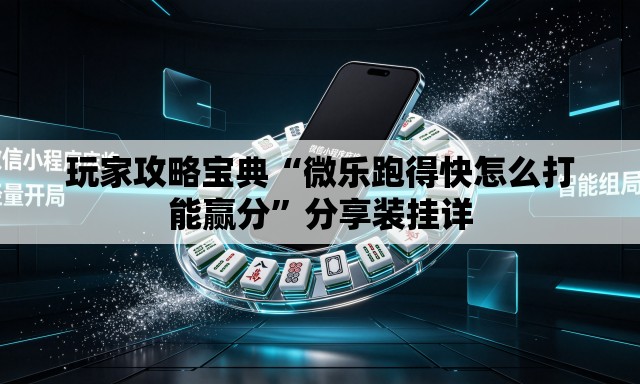 玩家攻略宝典“微乐跑得快怎么打能赢分”分享装挂详
