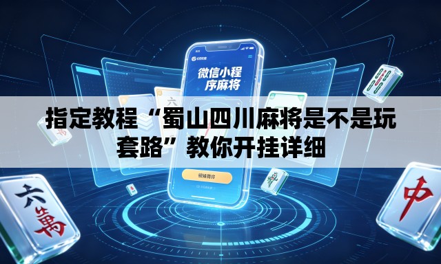 指定教程“蜀山四川麻将是不是玩套路	”教你开挂详细