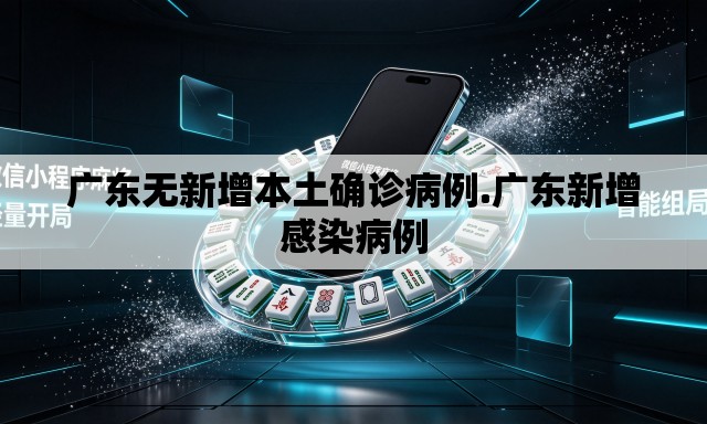 广东无新增本土确诊病例.广东新增感染病例