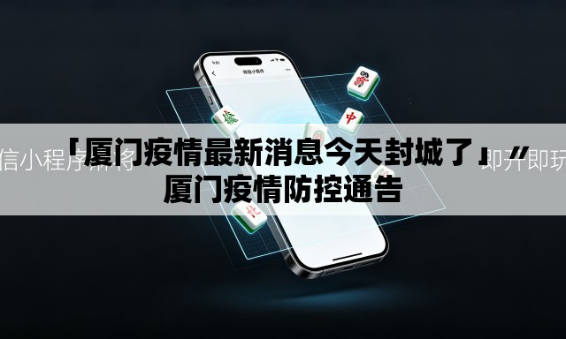 「厦门疫情最新消息今天封城了」〃厦门疫情防控通告