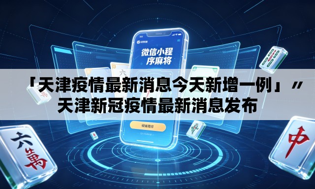 「天津疫情最新消息今天新增一例」〃天津新冠疫情最新消息发布 「天津疫情最新消息今天新增一例」〃天津新冠疫情最新消息发布