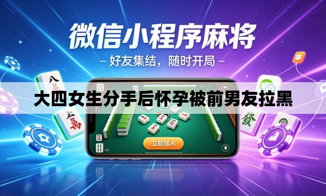 大四女生分手后怀孕被前男友拉黑 大四女生分手后怀孕被前男友拉黑