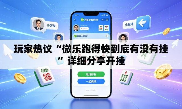 玩家热议“微乐跑得快到底有没有挂	”详细分享开挂