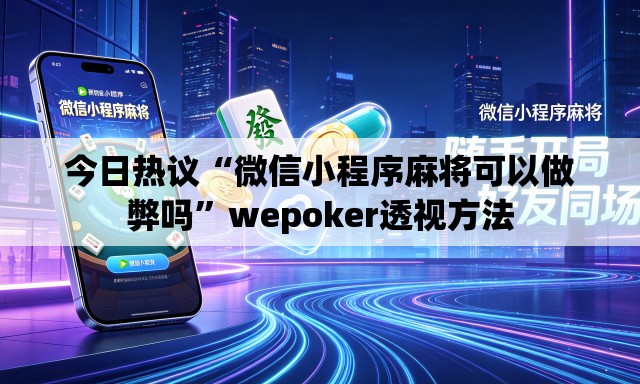 今日热议“微信小程序麻将可以做弊吗”wepoker透视方法