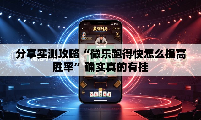 分享实测攻略“微乐跑得快怎么提高胜率”确实真的有挂