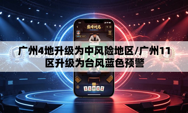 广州4地升级为中风险地区/广州11区升级为台风蓝色预警 广州4地升级为中风险地区/广州11区升级为台风蓝色预警