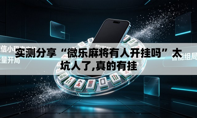 实测分享“微乐麻将有人开挂吗”太坑人了,真的有挂