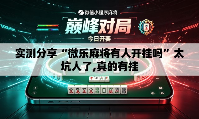实测分享“微乐麻将有人开挂吗”太坑人了,真的有挂