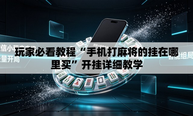 玩家必看教程“手机打麻将的挂在哪里买”开挂详细教学