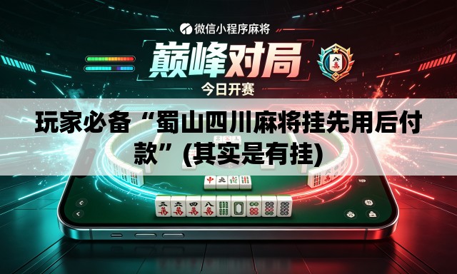 玩家必备“蜀山四川麻将挂先用后付款”(其实是有挂)