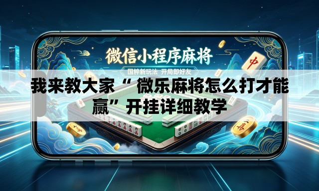 我来教大家“ 微乐麻将怎么打才能赢”开挂详细教学