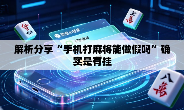解析分享“手机打麻将能做假吗”确实是有挂