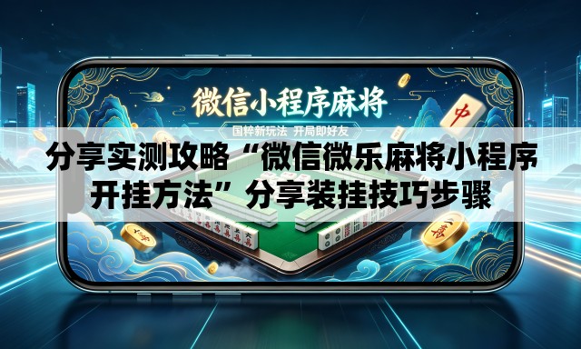 分享实测攻略“微信微乐麻将小程序开挂方法”分享装挂技巧步骤