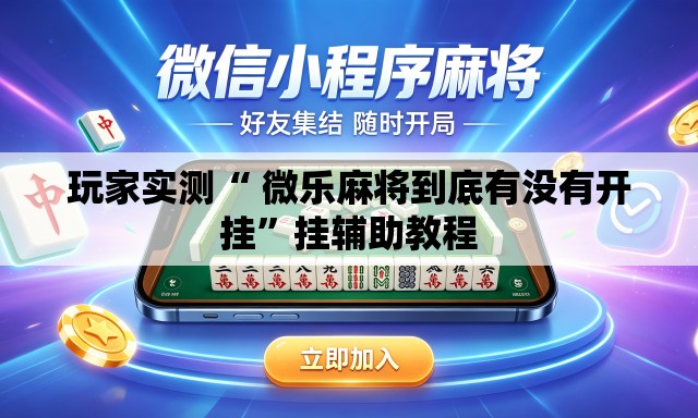 玩家实测“ 微乐麻将到底有没有开挂”挂辅助教程