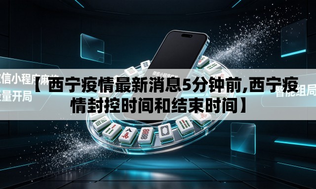 【 西宁疫情最新消息5分钟前,西宁疫情封控时间和结束时间】