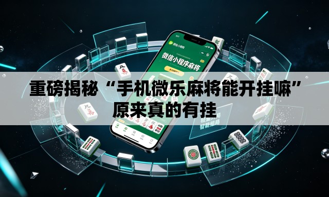 重磅揭秘“手机微乐麻将能开挂嘛”原来真的有挂
