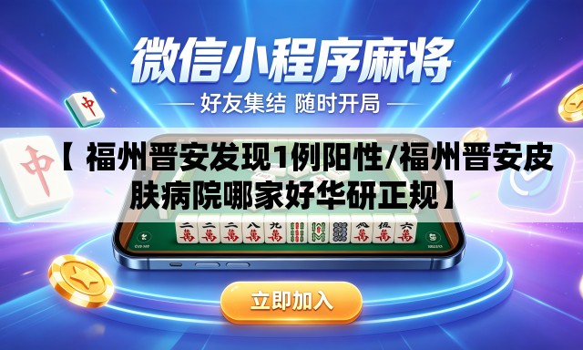 【 福州晋安发现1例阳性/福州晋安皮肤病院哪家好华研正规】 【 福州晋安发现1例阳性/福州晋安皮肤病院哪家好华研正规】
