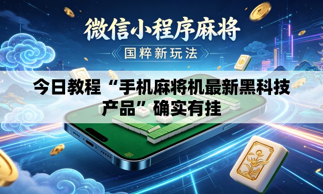 今日教程“手机麻将机最新黑科技产品”确实有挂