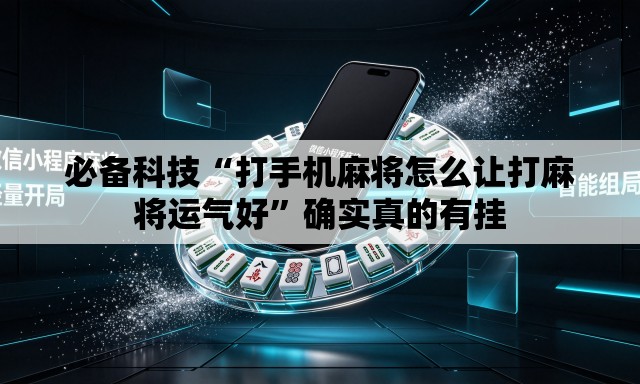 必备科技“打手机麻将怎么让打麻将运气好	”确实真的有挂