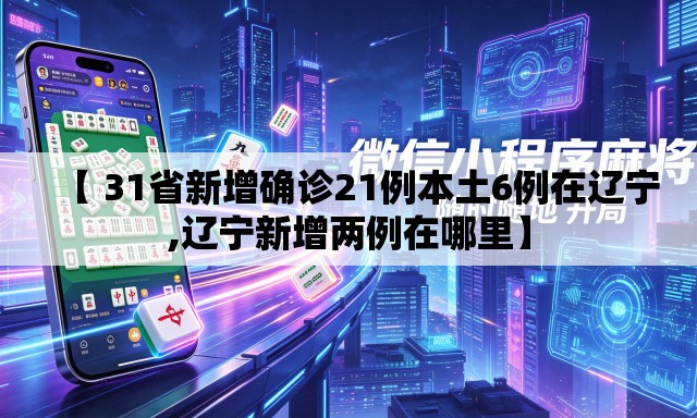 【 31省新增确诊21例本土6例在辽宁,辽宁新增两例在哪里】 【 31省新增确诊21例本土6例在辽宁,辽宁新增两例在哪里】