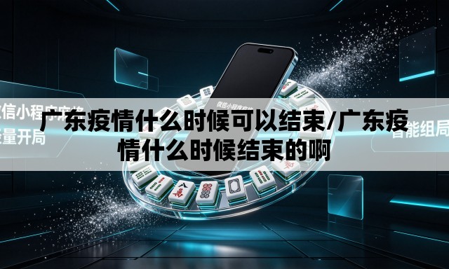 广东疫情什么时候可以结束/广东疫情什么时候结束的啊