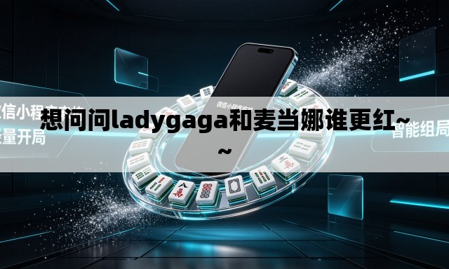 想问问ladygaga和麦当娜谁更红~~