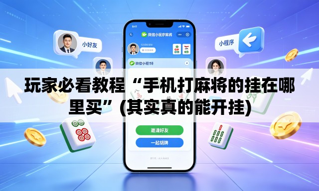 玩家必看教程“手机打麻将的挂在哪里买”(其实真的能开挂)