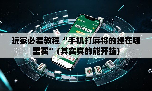 玩家必看教程“手机打麻将的挂在哪里买”(其实真的能开挂)