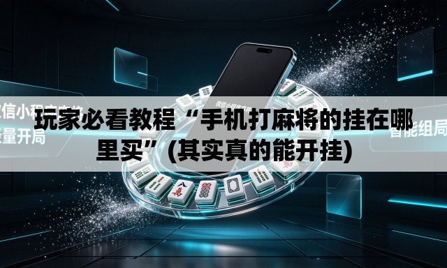 玩家必看教程“手机打麻将的挂在哪里买	”(其实真的能开挂)