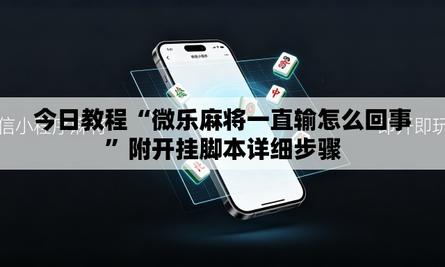 今日教程“微乐麻将一直输怎么回事”附开挂脚本详细步骤