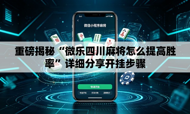 重磅揭秘“微乐四川麻将怎么提高胜率”详细分享开挂步骤