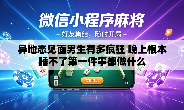 异地恋见面男生有多疯狂 晚上根本睡不了第一件事都做什么 异地恋见面男生有多疯狂 晚上根本睡不了第一件事都做什么